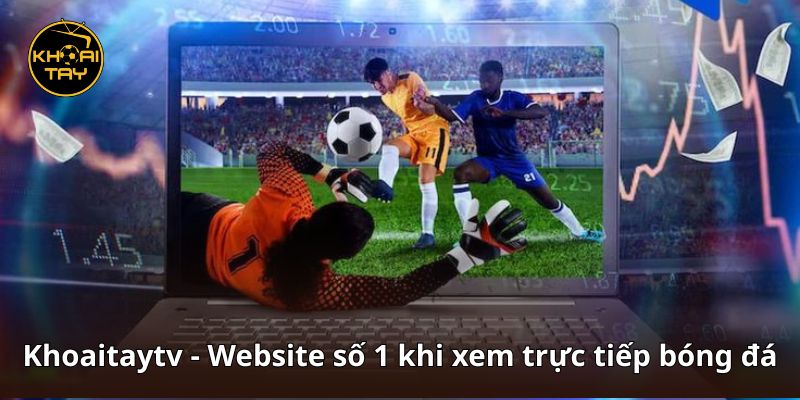 Khoaitaytv - Website số 1 khi xem trực tiếp bóng đá
