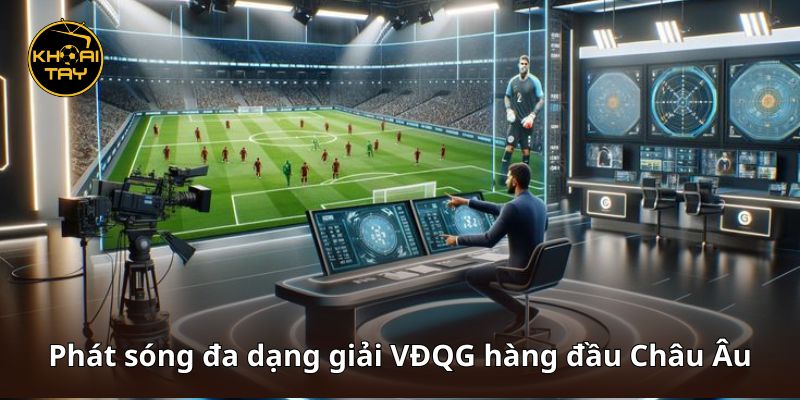 Phát sóng đa dạng giải VĐQG hàng đầu Châu Âu