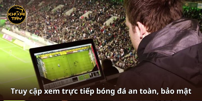 Truy cập xem trực tiếp bóng đá an toàn, bảo mật